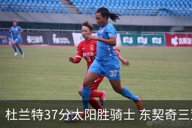 杜兰特37分太阳胜骑士 东契奇三双独行侠擒牛