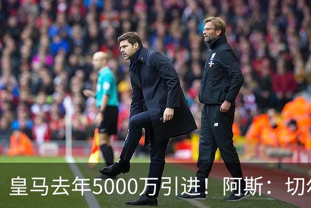 皇马去年5000万引进！阿斯：切尔西有意卡雷拉斯，顶替库库雷利亚