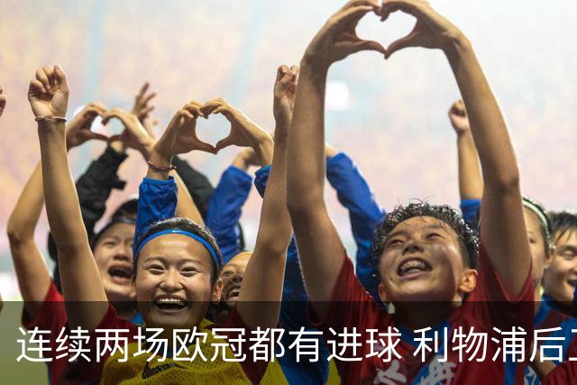连续两场欧冠都有进球 利物浦后卫成队史第四人